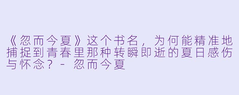 《忽而今夏》这个书名，为何能精准地捕捉到青春里那种转瞬即逝的夏日感伤与怀念？
