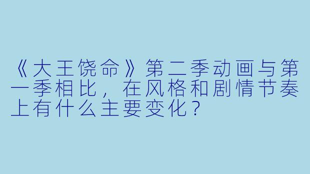 《大王饶命》第二季动画与第一季相比，在风格和剧情节奏上有什么主要变化？