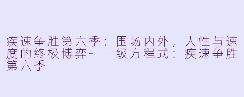 疾速争胜第六季：围场内外，人性与速度的终极博弈-一级方程式：疾速争胜第六季