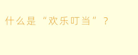 什么是“欢乐叮当”?