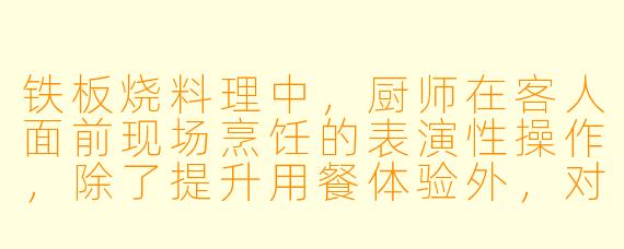 铁板烧料理中，厨师在客人面前现场烹饪的表演性操作，除了提升用餐体验外，对食物风味本身有实际影响吗？