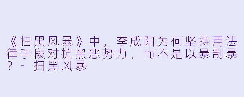 《扫黑风暴》中，李成阳为何坚持用法律手段对抗黑恶势力，而不是以暴制暴？-扫黑风暴