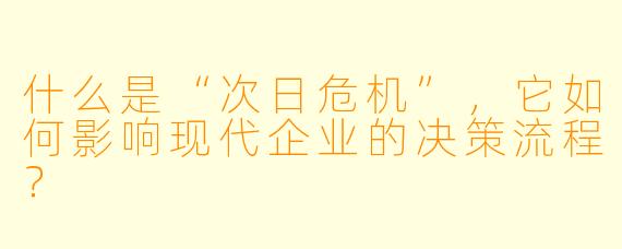 什么是“次日危机”，它如何影响现代企业的决策流程？