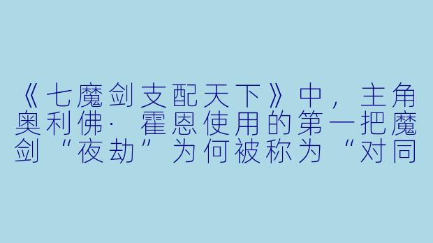 《七魔剑支配天下》中，主角奥利佛·霍恩使用的第一把魔剑“夜劫”为何被称为“对同胞之剑”？