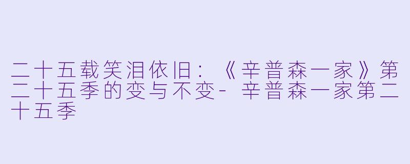 二十五载笑泪依旧：《辛普森一家》第二十五季的变与不变-辛普森一家第二十五季