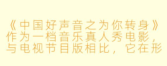 《中国好声音之为你转身》作为一档音乐真人秀电影，与电视节目版相比，它在形式和内容上有哪些独特的看点？