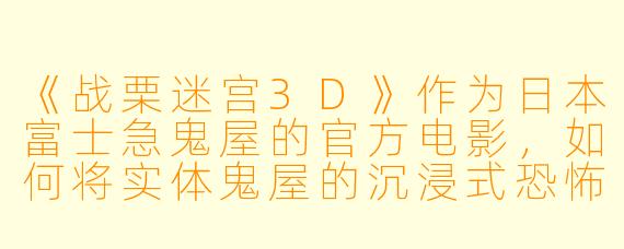 《战栗迷宫3D》作为日本富士急鬼屋的官方电影，如何将实体鬼屋的沉浸式恐怖体验转化为银幕上的视听语言？