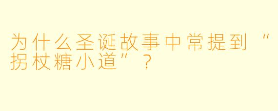 为什么圣诞故事中常提到“拐杖糖小道”?