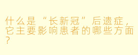 什么是“长新冠”后遗症，它主要影响患者的哪些方面？