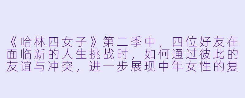 《哈林四女子》第二季中,四位好友在面临新的人生挑战时,如何通过彼此的友谊与冲突,进一步展现中年女性的复杂性与韧性?-哈林四女子第二季