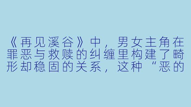 《再见溪谷》中，男女主角在罪恶与救赎的纠缠里构建了畸形却稳固的关系，这种“恶的安定性”是否才是影片对人性本质的冰冷揭示？