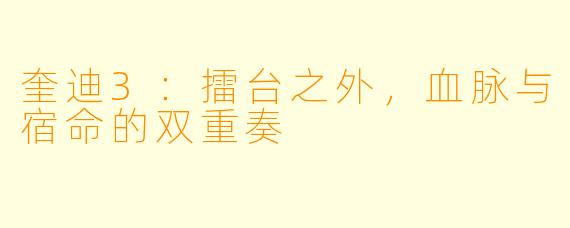 奎迪3:擂台之外,血脉与宿命的双重奏