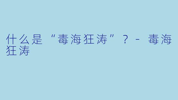什么是“毒海狂涛”?-毒海狂涛