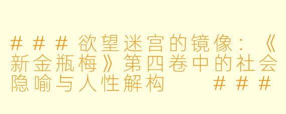 ###欲望迷宫的镜像：《新金瓶梅》第四卷中的社会隐喻与人性解构

###