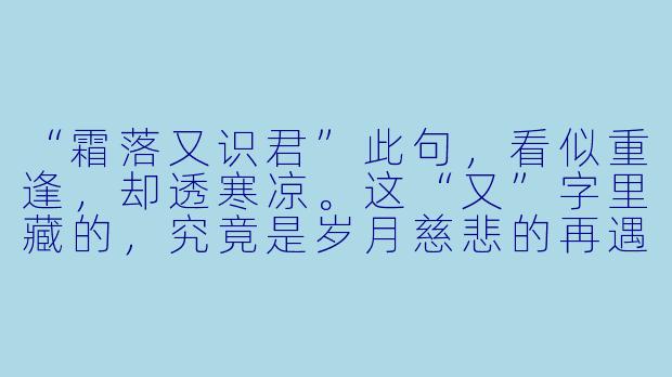 “霜落又识君”此句，看似重逢，却透寒凉。这“又”字里藏的，究竟是岁月慈悲的再遇，还是命运无情的轮回？