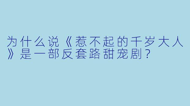 为什么说《惹不起的千岁大人》是一部反套路甜宠剧？