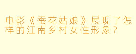 电影《蚕花姑娘》展现了怎样的江南乡村女性形象？