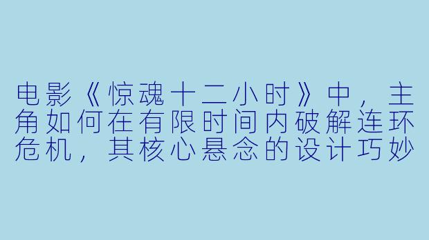电影《惊魂十二小时》中，主角如何在有限时间内破解连环危机，其核心悬念的设计巧妙在哪里？