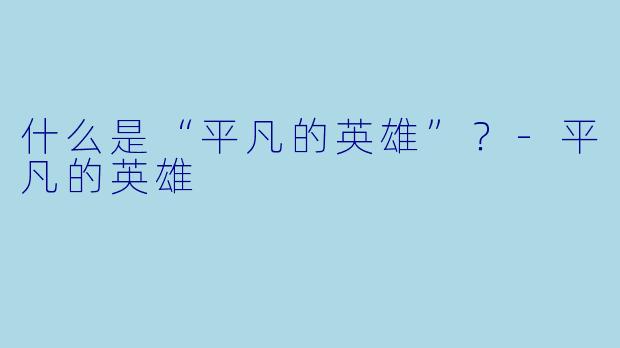 什么是“平凡的英雄”？-平凡的英雄