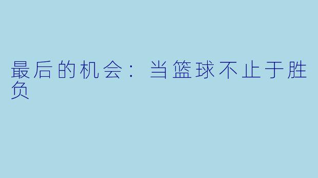 最后的机会:当篮球不止于胜负