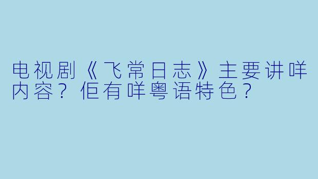 电视剧《飞常日志》主要讲咩内容？佢有咩粤语特色？