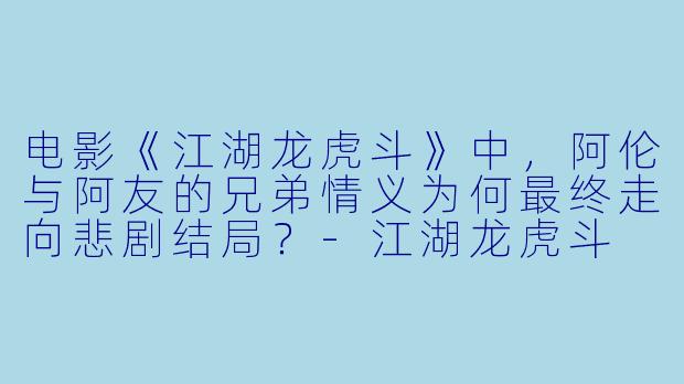 电影《江湖龙虎斗》中，阿伦与阿友的兄弟情义为何最终走向悲剧结局？