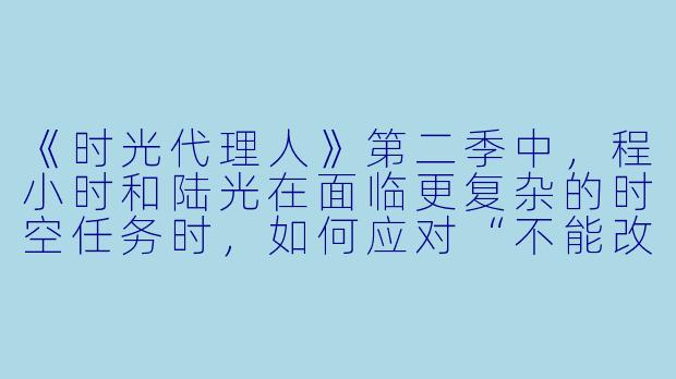 《时光代理人》第二季中，程小时和陆光在面临更复杂的时空任务时，如何应对“不能改变过去”的核心原则带来的道德困境？