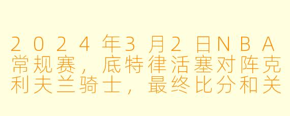 2024年3月2日NBA常规赛,底特律活塞对阵克利夫兰骑士,最终比分和关键球员数据如何?