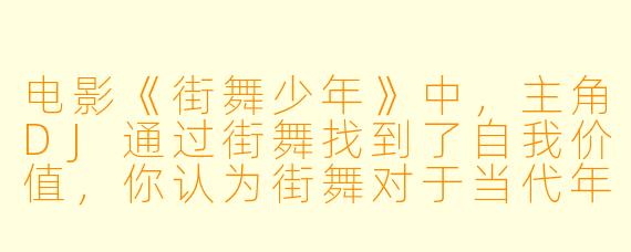 电影《街舞少年》中，主角DJ通过街舞找到了自我价值，你认为街舞对于当代年轻人而言，除了娱乐之外，更深层的意义是什么？