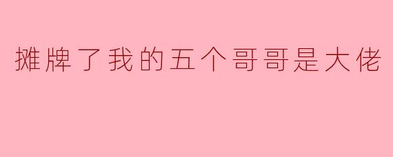 摊牌了我的五个哥哥是大佬