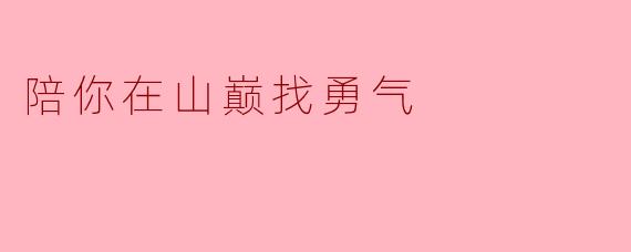 陪你在山巅找勇气