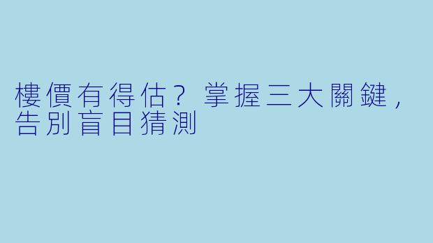 樓價有得估？掌握三大關鍵，告別盲目猜測