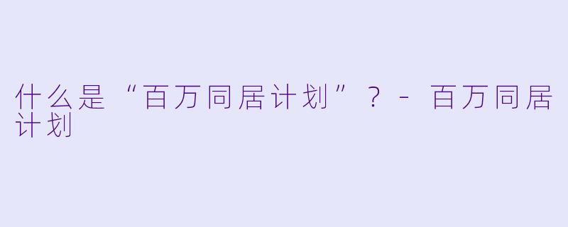 什么是“百万同居计划”？-百万同居计划