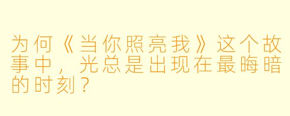为何《当你照亮我》这个故事中，光总是出现在最晦暗的时刻？