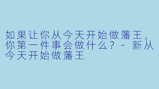 如果让你从今天开始做藩王，你第一件事会做什么？