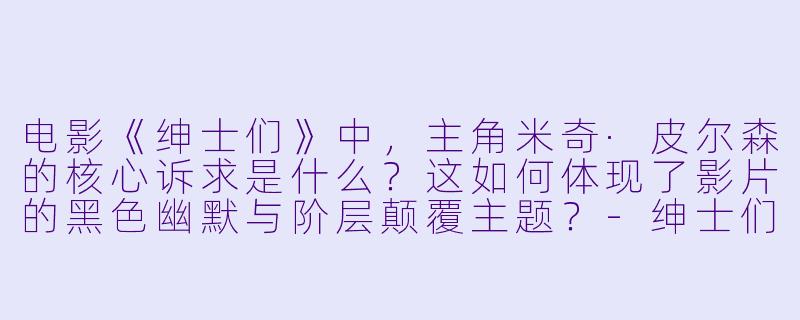 电影《绅士们》中，主角米奇·皮尔森的核心诉求是什么？这如何体现了影片的黑色幽默与阶层颠覆主题？-绅士们
