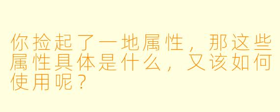 你捡起了一地属性，那这些属性具体是什么，又该如何使用呢？