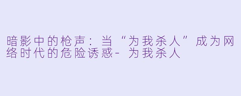 暗影中的枪声：当“为我杀人”成为网络时代的危险诱惑-为我杀人