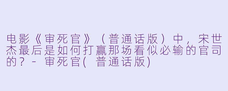 电影《审死官》（普通话版）中，宋世杰最后是如何打赢那场看似必输的官司的？