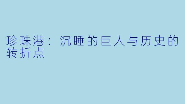珍珠港:沉睡的巨人与历史的转折点