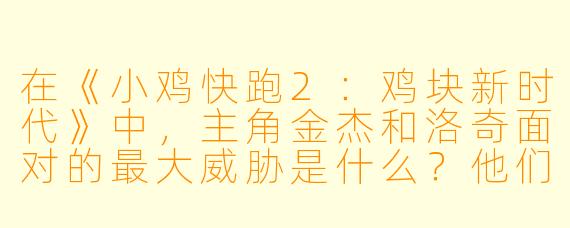 在《小鸡快跑2：鸡块新时代》中，主角金杰和洛奇面对的最大威胁是什么？他们又是如何应对的？