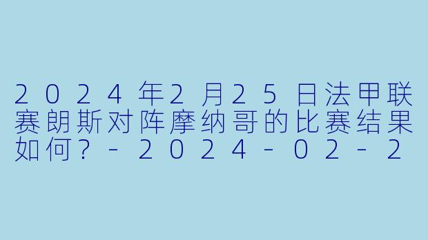 2024年2月25日法甲联赛朗斯对阵摩纳哥的比赛结果如何？