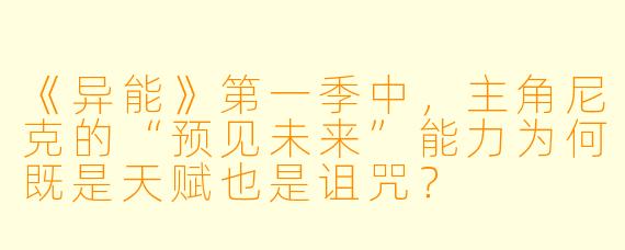 《异能》第一季中，主角尼克的“预见未来”能力为何既是天赋也是诅咒？