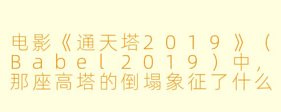 电影《通天塔2019》（Babel2019）中，那座高塔的倒塌象征了什么？