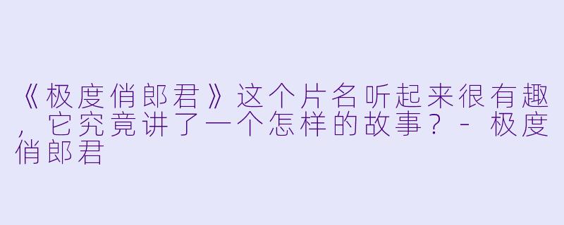 《极度俏郎君》这个片名听起来很有趣，它究竟讲了一个怎样的故事？-极度俏郎君