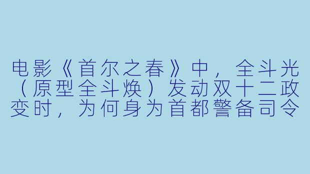 电影《首尔之春》中，全斗光（原型全斗焕）发动双十二政变时，为何身为首都警备司令官、理论上最有能力阻止政变的张泰玩（原型张泰玩），最终却孤立无援、束手就擒？-首尔之春