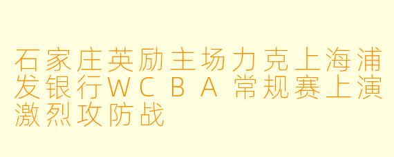 石家庄英励主场力克上海浦发银行WCBA常规赛上演激烈攻防战