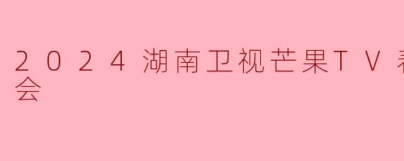 2024湖南卫视芒果TV春节联欢晚会
