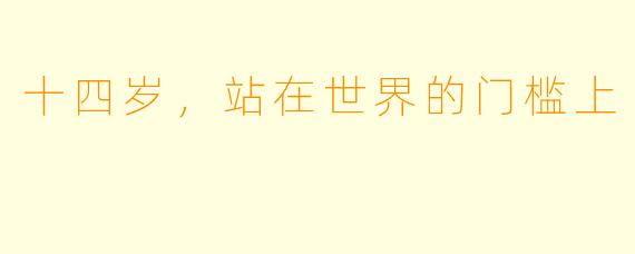 十四岁,站在世界的门槛上