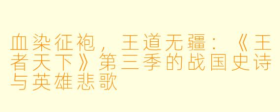 血染征袍，王道无疆：《王者天下》第三季的战国史诗与英雄悲歌
